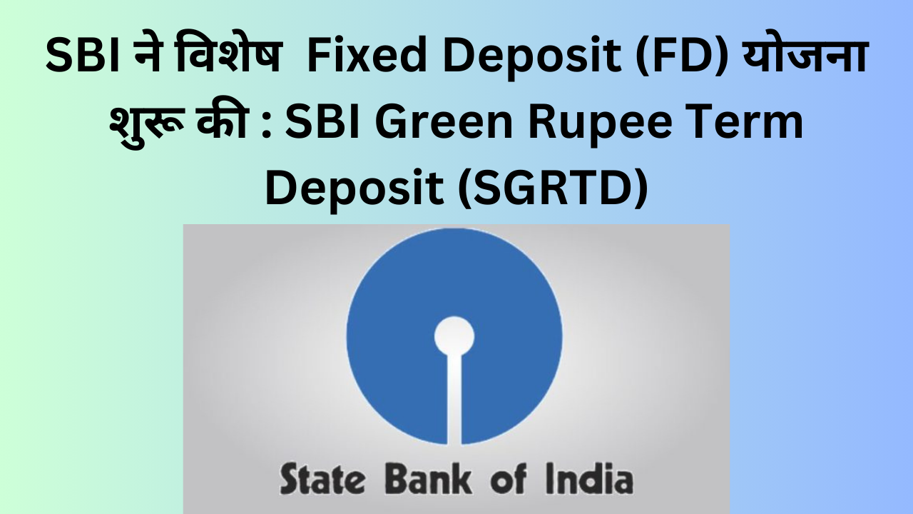 SBI ने विशेष fixed deposit (FD) योजना शुरू की : SBI Green Rupee Term Deposit (SGRTD)