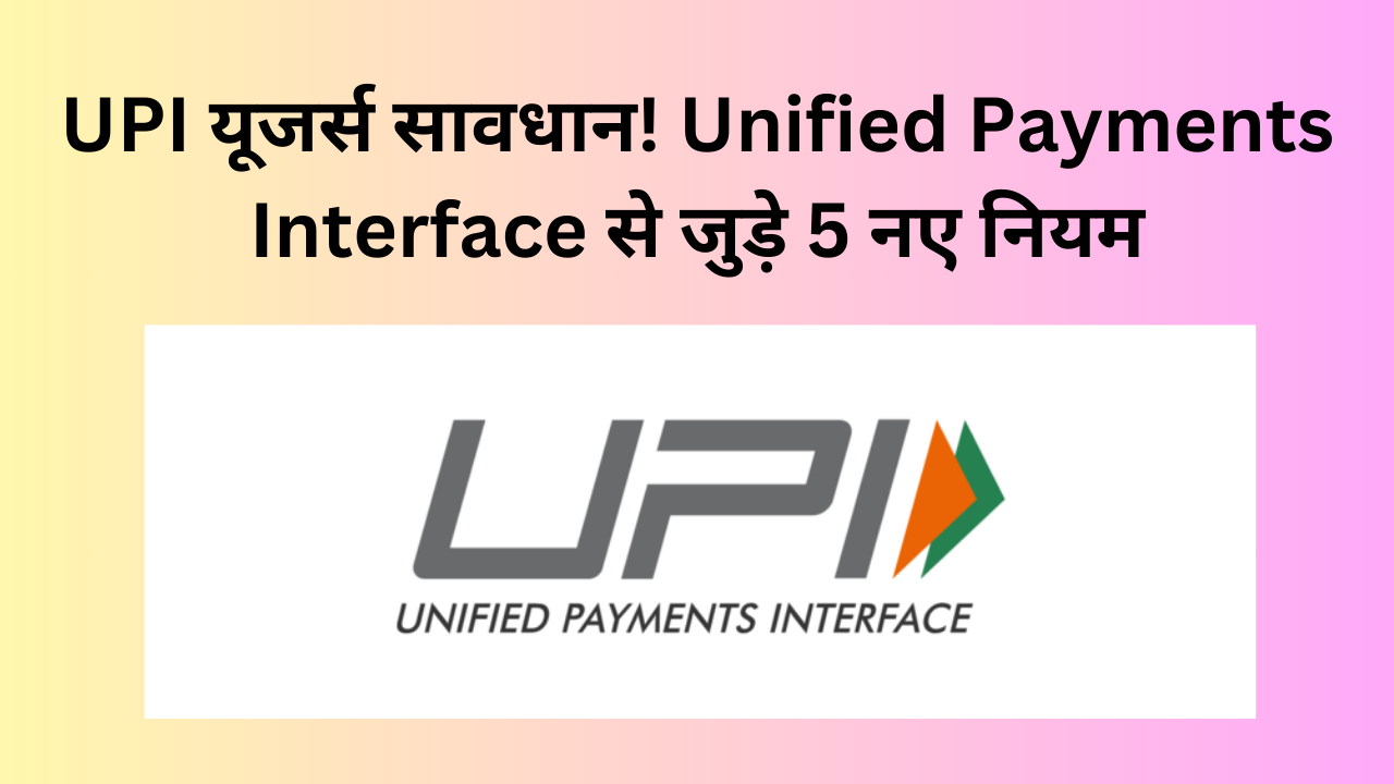 UPI यूजर्स सावधान! Unified Payments Interface से जुड़े 5 नए नियम